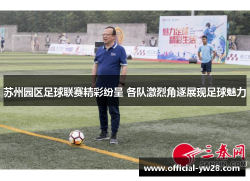 苏州园区足球联赛精彩纷呈 各队激烈角逐展现足球魅力