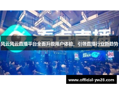 风云风云直播平台全面升级用户体验，引领直播行业新趋势
